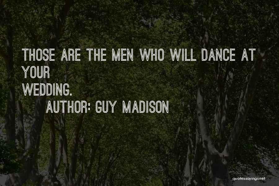 Guy Madison Quotes: Those Are The Men Who Will Dance At Your Wedding.