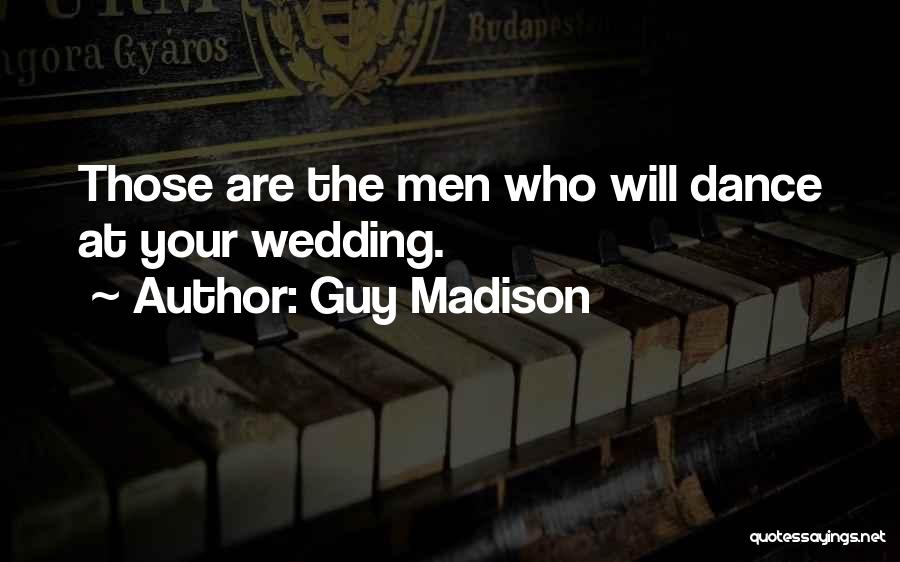 Guy Madison Quotes: Those Are The Men Who Will Dance At Your Wedding.