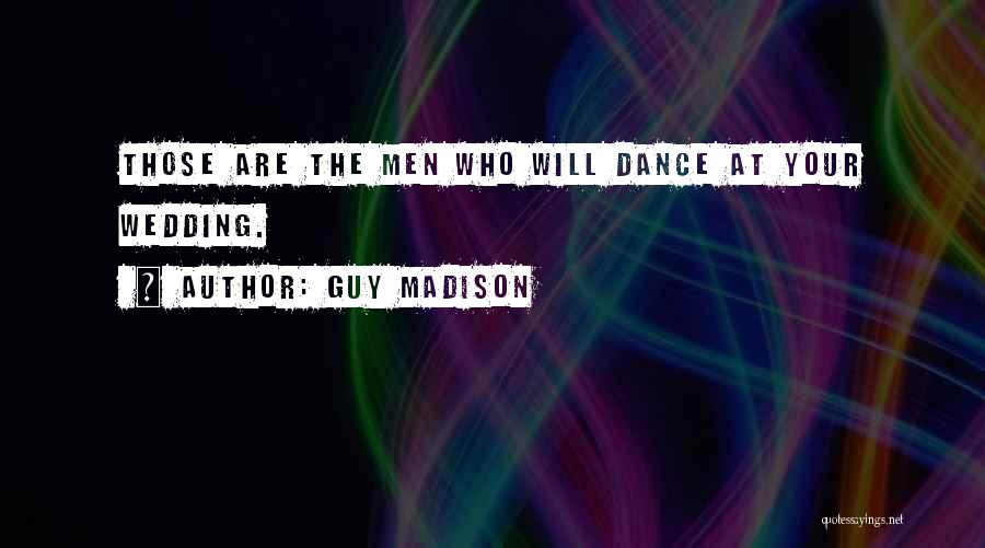 Guy Madison Quotes: Those Are The Men Who Will Dance At Your Wedding.