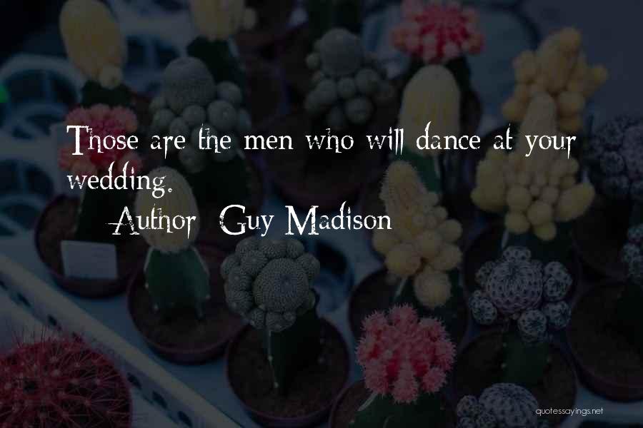 Guy Madison Quotes: Those Are The Men Who Will Dance At Your Wedding.