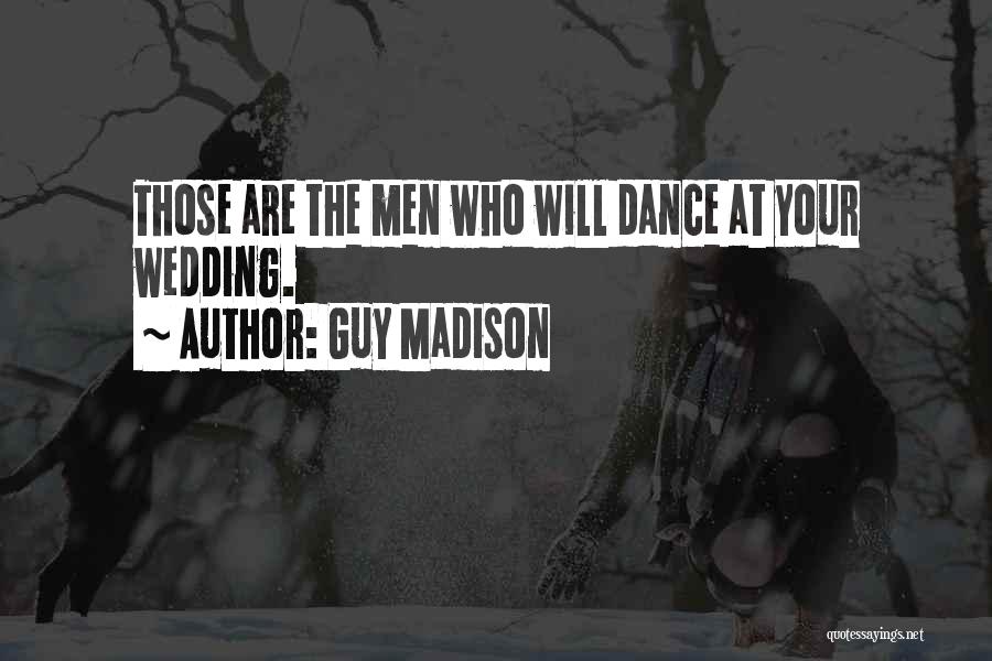 Guy Madison Quotes: Those Are The Men Who Will Dance At Your Wedding.