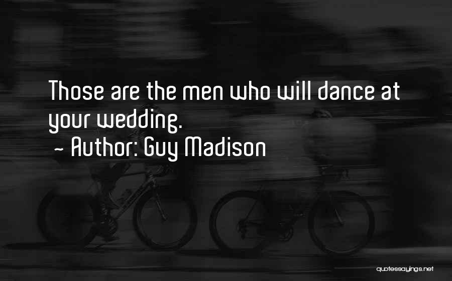 Guy Madison Quotes: Those Are The Men Who Will Dance At Your Wedding.