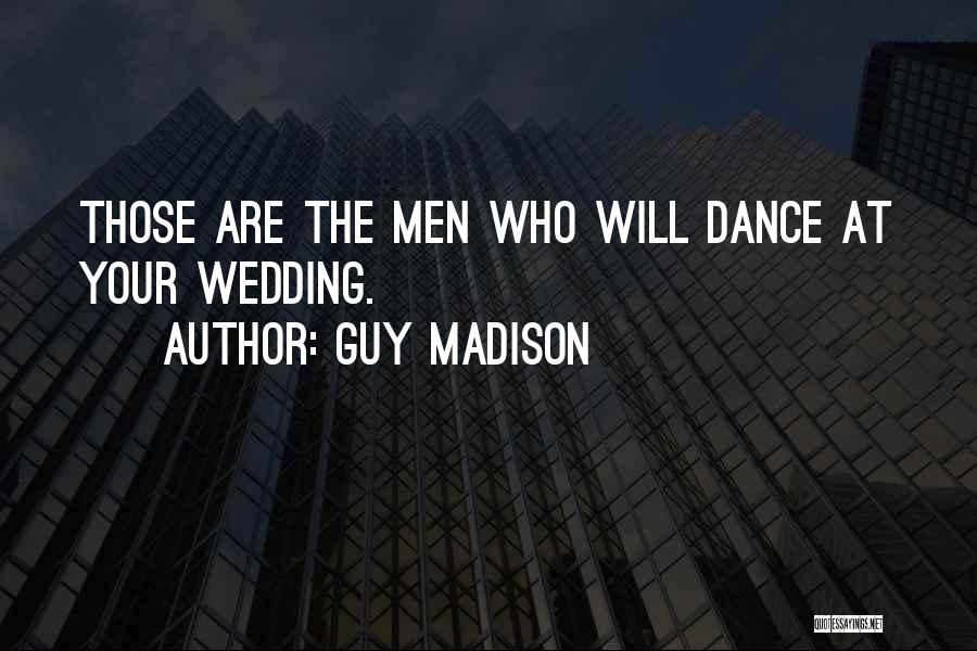 Guy Madison Quotes: Those Are The Men Who Will Dance At Your Wedding.