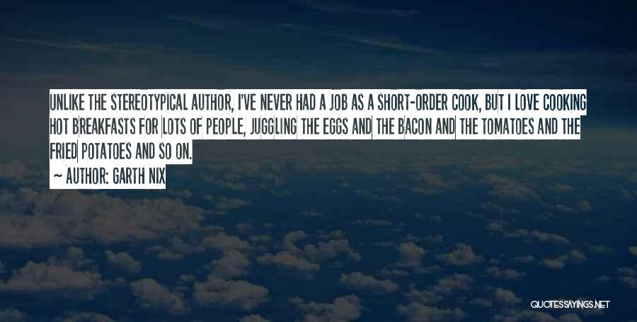 Garth Nix Quotes: Unlike The Stereotypical Author, I've Never Had A Job As A Short-order Cook, But I Love Cooking Hot Breakfasts For