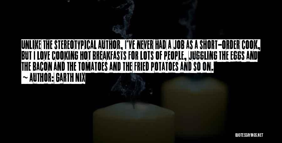 Garth Nix Quotes: Unlike The Stereotypical Author, I've Never Had A Job As A Short-order Cook, But I Love Cooking Hot Breakfasts For