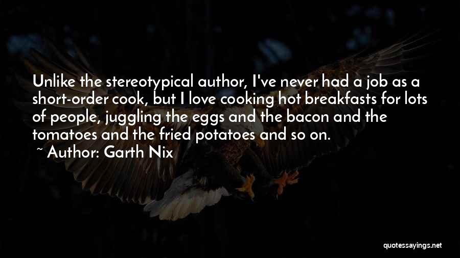 Garth Nix Quotes: Unlike The Stereotypical Author, I've Never Had A Job As A Short-order Cook, But I Love Cooking Hot Breakfasts For