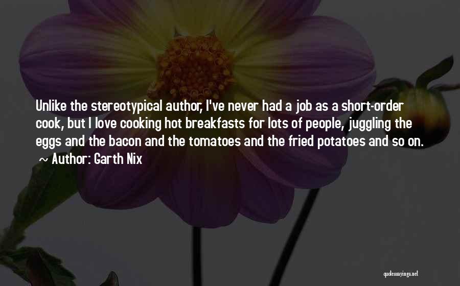 Garth Nix Quotes: Unlike The Stereotypical Author, I've Never Had A Job As A Short-order Cook, But I Love Cooking Hot Breakfasts For