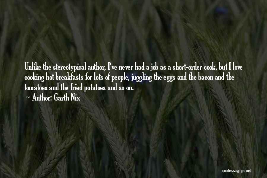 Garth Nix Quotes: Unlike The Stereotypical Author, I've Never Had A Job As A Short-order Cook, But I Love Cooking Hot Breakfasts For