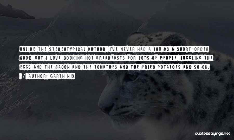 Garth Nix Quotes: Unlike The Stereotypical Author, I've Never Had A Job As A Short-order Cook, But I Love Cooking Hot Breakfasts For