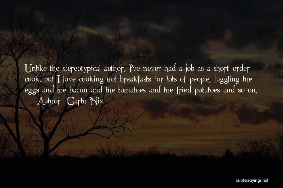 Garth Nix Quotes: Unlike The Stereotypical Author, I've Never Had A Job As A Short-order Cook, But I Love Cooking Hot Breakfasts For