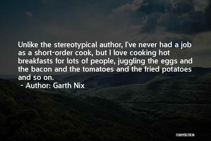 Garth Nix Quotes: Unlike The Stereotypical Author, I've Never Had A Job As A Short-order Cook, But I Love Cooking Hot Breakfasts For