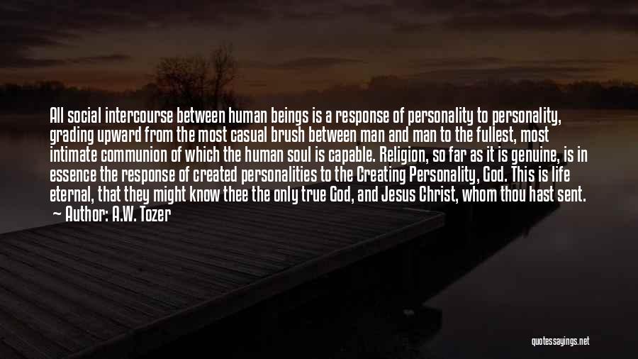 A.W. Tozer Quotes: All Social Intercourse Between Human Beings Is A Response Of Personality To Personality, Grading Upward From The Most Casual Brush
