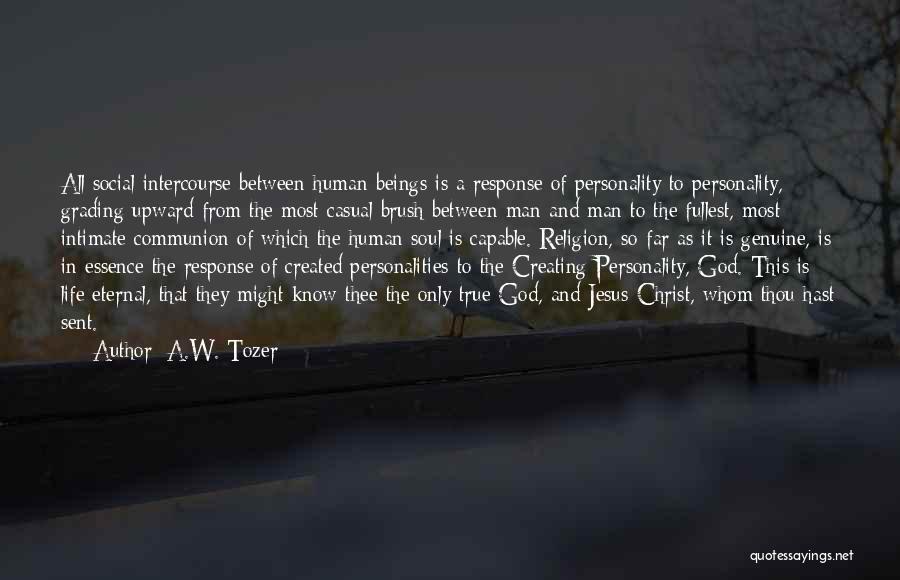 A.W. Tozer Quotes: All Social Intercourse Between Human Beings Is A Response Of Personality To Personality, Grading Upward From The Most Casual Brush