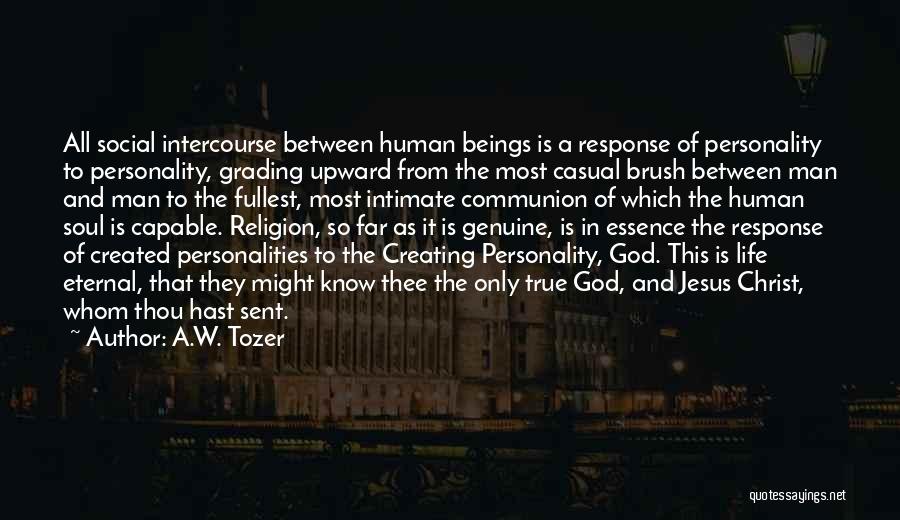 A.W. Tozer Quotes: All Social Intercourse Between Human Beings Is A Response Of Personality To Personality, Grading Upward From The Most Casual Brush