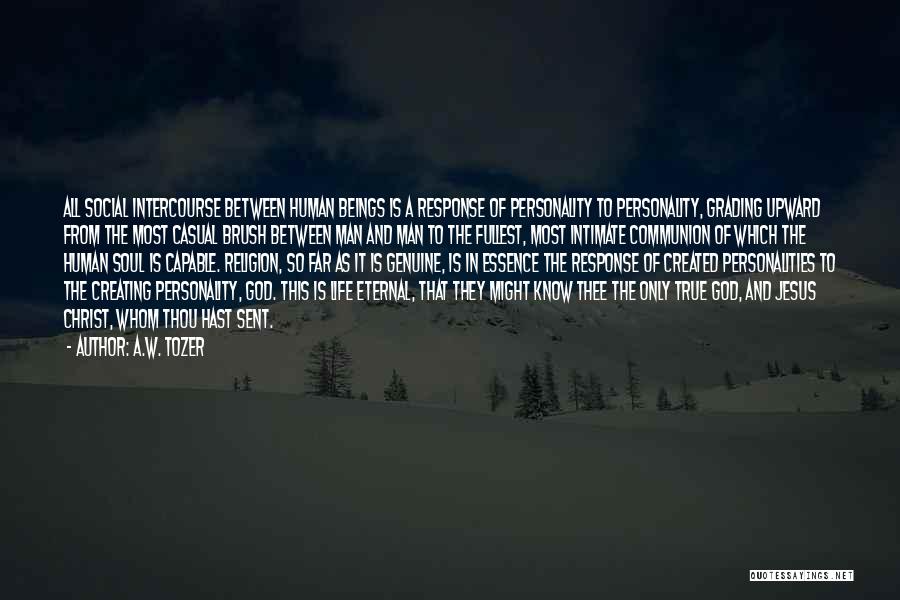 A.W. Tozer Quotes: All Social Intercourse Between Human Beings Is A Response Of Personality To Personality, Grading Upward From The Most Casual Brush