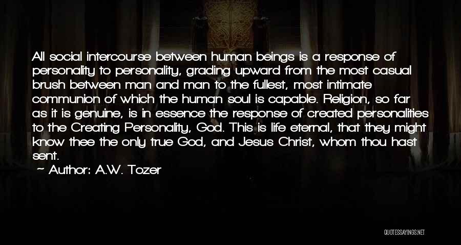 A.W. Tozer Quotes: All Social Intercourse Between Human Beings Is A Response Of Personality To Personality, Grading Upward From The Most Casual Brush