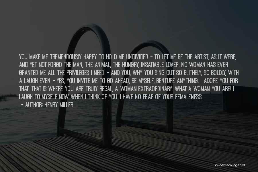 Henry Miller Quotes: You Make Me Tremendously Happy To Hold Me Undivided - To Let Me Be The Artist, As It Were, And