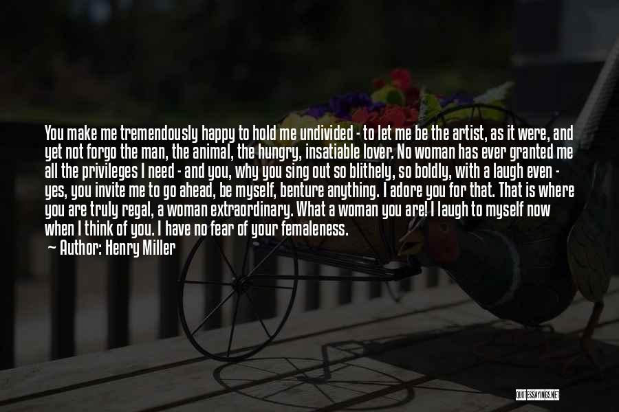 Henry Miller Quotes: You Make Me Tremendously Happy To Hold Me Undivided - To Let Me Be The Artist, As It Were, And