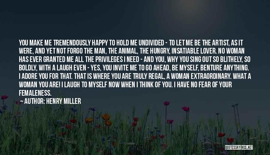 Henry Miller Quotes: You Make Me Tremendously Happy To Hold Me Undivided - To Let Me Be The Artist, As It Were, And