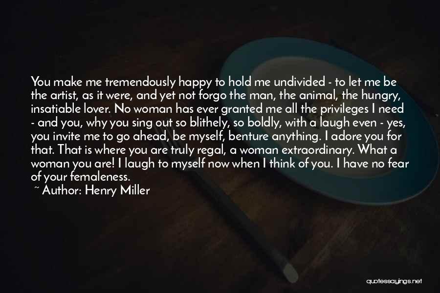 Henry Miller Quotes: You Make Me Tremendously Happy To Hold Me Undivided - To Let Me Be The Artist, As It Were, And