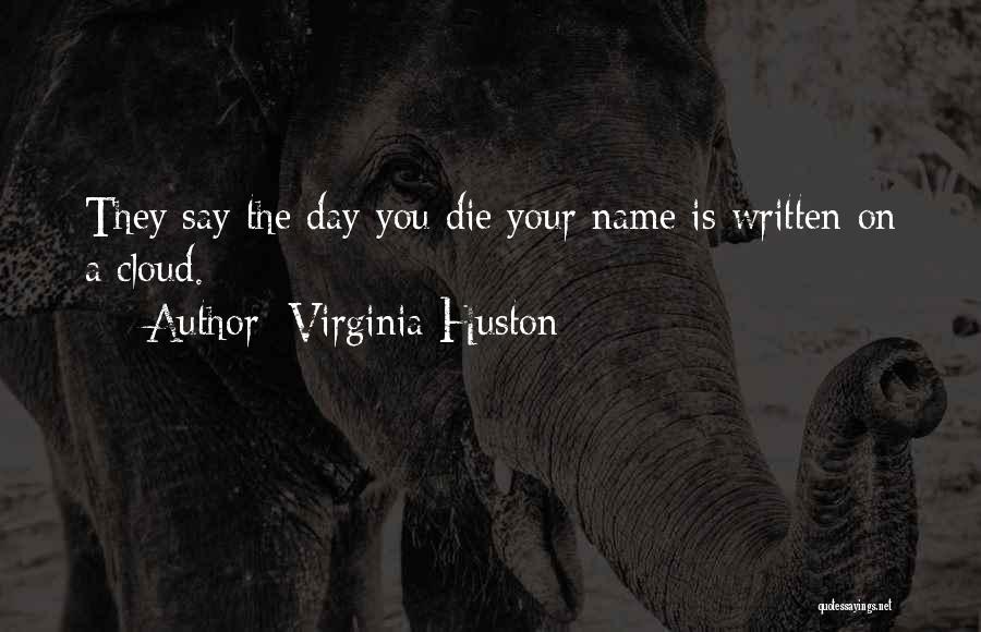 Virginia Huston Quotes: They Say The Day You Die Your Name Is Written On A Cloud.