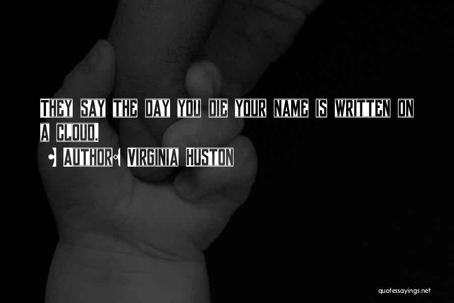 Virginia Huston Quotes: They Say The Day You Die Your Name Is Written On A Cloud.