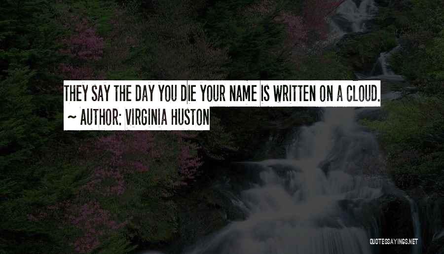Virginia Huston Quotes: They Say The Day You Die Your Name Is Written On A Cloud.