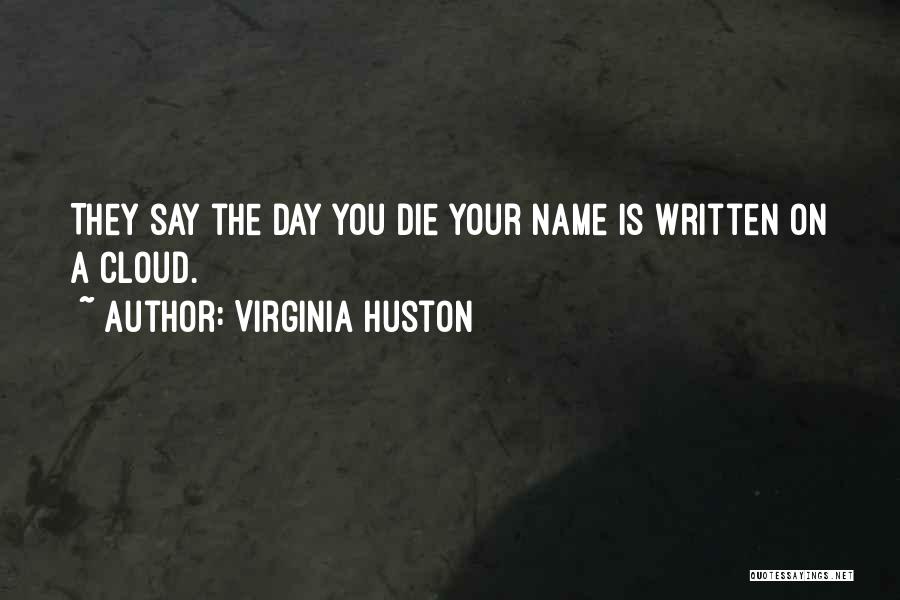 Virginia Huston Quotes: They Say The Day You Die Your Name Is Written On A Cloud.