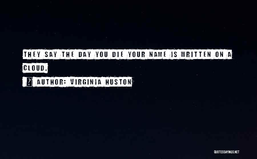Virginia Huston Quotes: They Say The Day You Die Your Name Is Written On A Cloud.