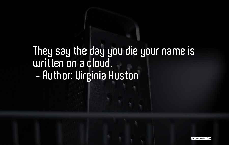 Virginia Huston Quotes: They Say The Day You Die Your Name Is Written On A Cloud.