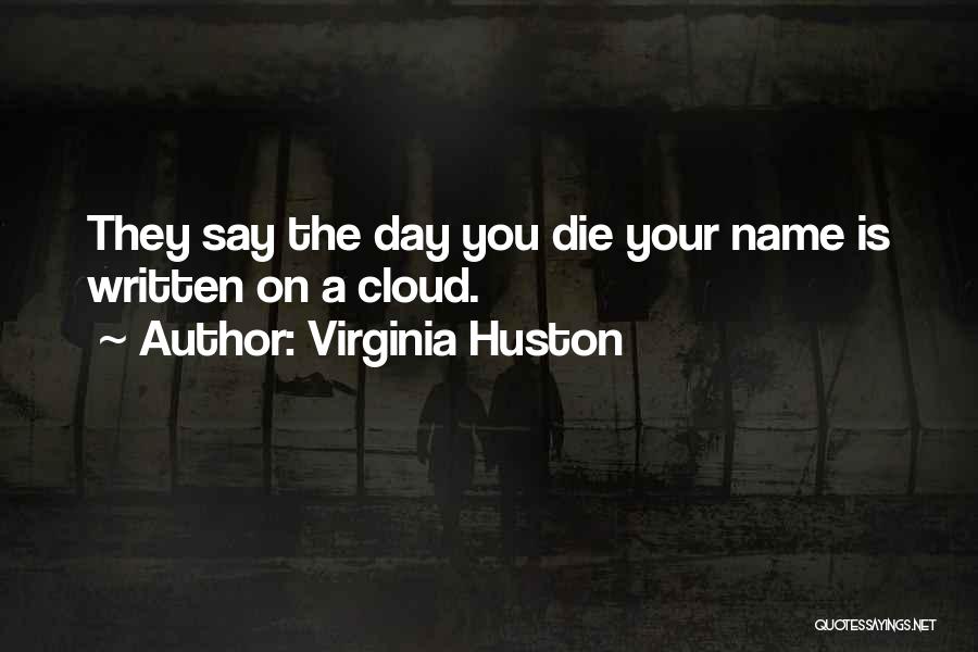 Virginia Huston Quotes: They Say The Day You Die Your Name Is Written On A Cloud.