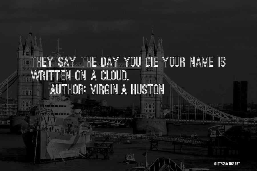 Virginia Huston Quotes: They Say The Day You Die Your Name Is Written On A Cloud.