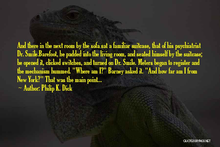 Philip K. Dick Quotes: And There In The Next Room By The Sofa Sat A Familiar Suitcase, That Of His Psychiatrist Dr. Smile.barefoot, He