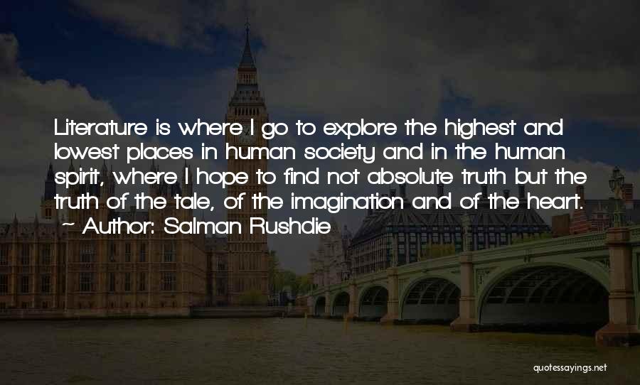 Salman Rushdie Quotes: Literature Is Where I Go To Explore The Highest And Lowest Places In Human Society And In The Human Spirit,