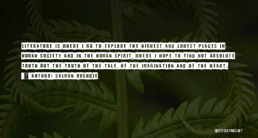 Salman Rushdie Quotes: Literature Is Where I Go To Explore The Highest And Lowest Places In Human Society And In The Human Spirit,