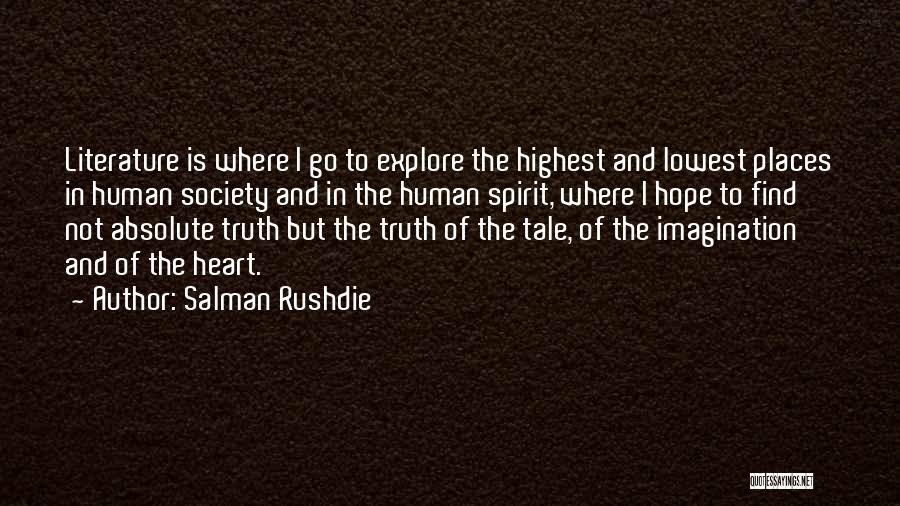 Salman Rushdie Quotes: Literature Is Where I Go To Explore The Highest And Lowest Places In Human Society And In The Human Spirit,