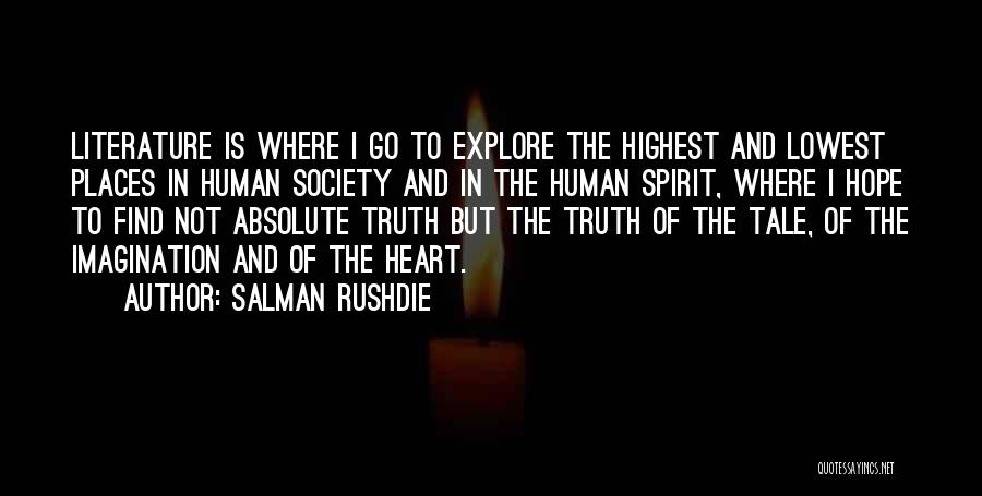 Salman Rushdie Quotes: Literature Is Where I Go To Explore The Highest And Lowest Places In Human Society And In The Human Spirit,