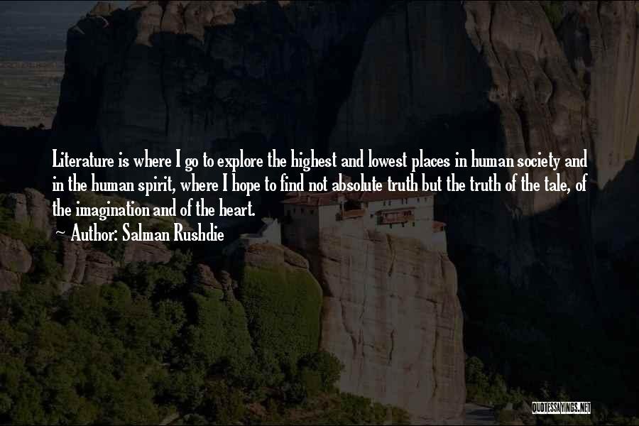 Salman Rushdie Quotes: Literature Is Where I Go To Explore The Highest And Lowest Places In Human Society And In The Human Spirit,