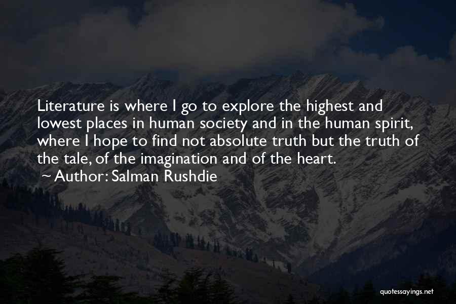 Salman Rushdie Quotes: Literature Is Where I Go To Explore The Highest And Lowest Places In Human Society And In The Human Spirit,
