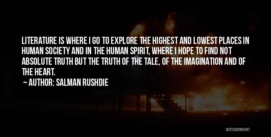 Salman Rushdie Quotes: Literature Is Where I Go To Explore The Highest And Lowest Places In Human Society And In The Human Spirit,
