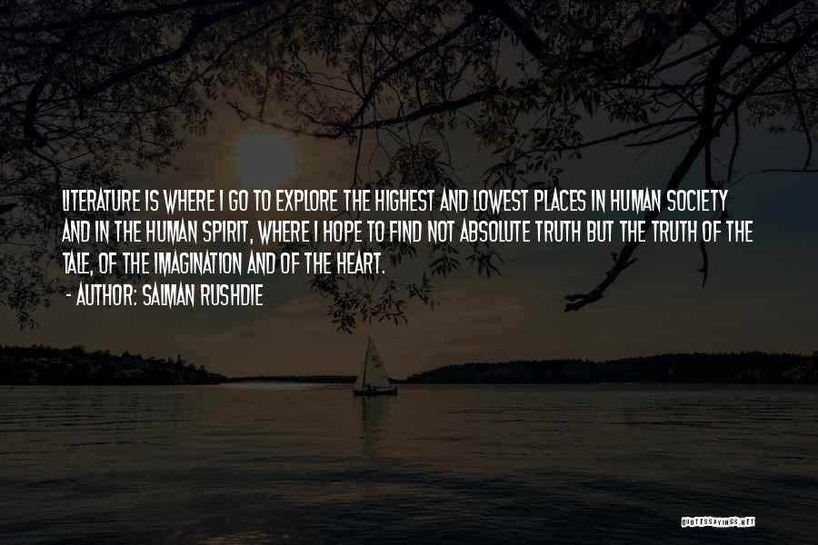 Salman Rushdie Quotes: Literature Is Where I Go To Explore The Highest And Lowest Places In Human Society And In The Human Spirit,