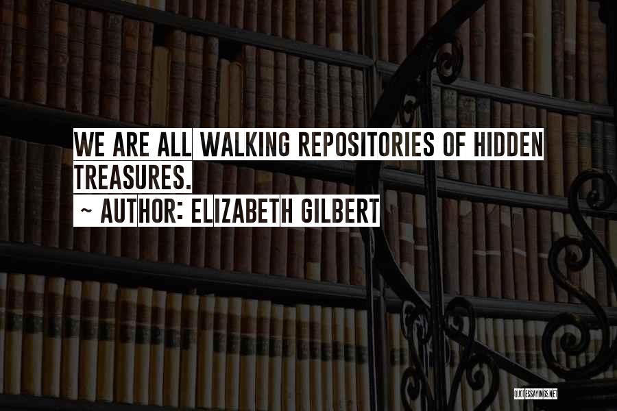 Elizabeth Gilbert Quotes: We Are All Walking Repositories Of Hidden Treasures.