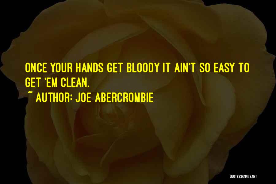 Joe Abercrombie Quotes: Once Your Hands Get Bloody It Ain't So Easy To Get 'em Clean.