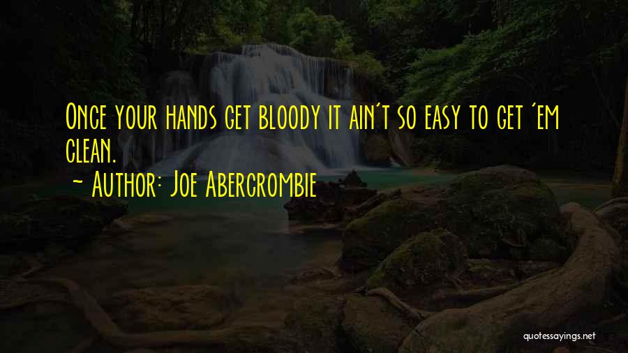 Joe Abercrombie Quotes: Once Your Hands Get Bloody It Ain't So Easy To Get 'em Clean.
