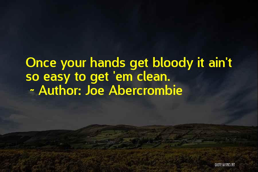 Joe Abercrombie Quotes: Once Your Hands Get Bloody It Ain't So Easy To Get 'em Clean.