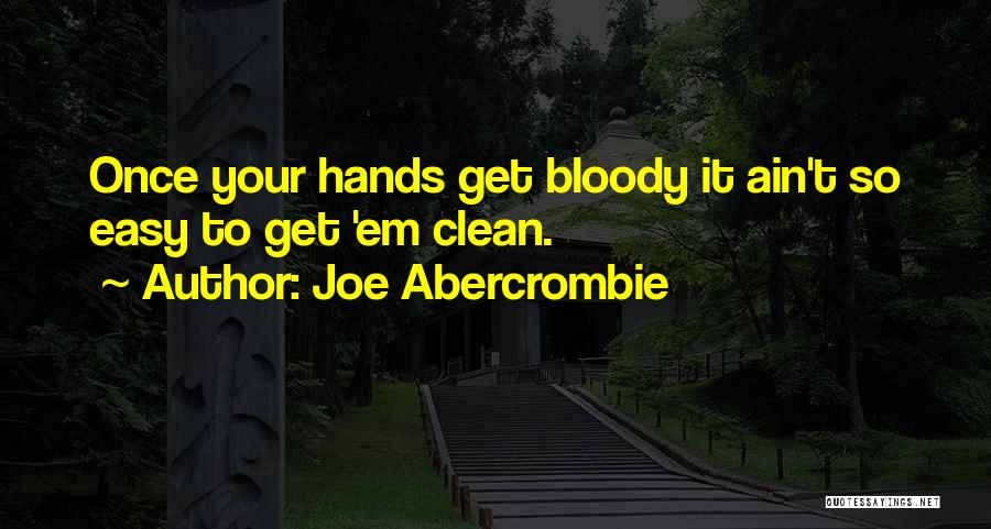 Joe Abercrombie Quotes: Once Your Hands Get Bloody It Ain't So Easy To Get 'em Clean.