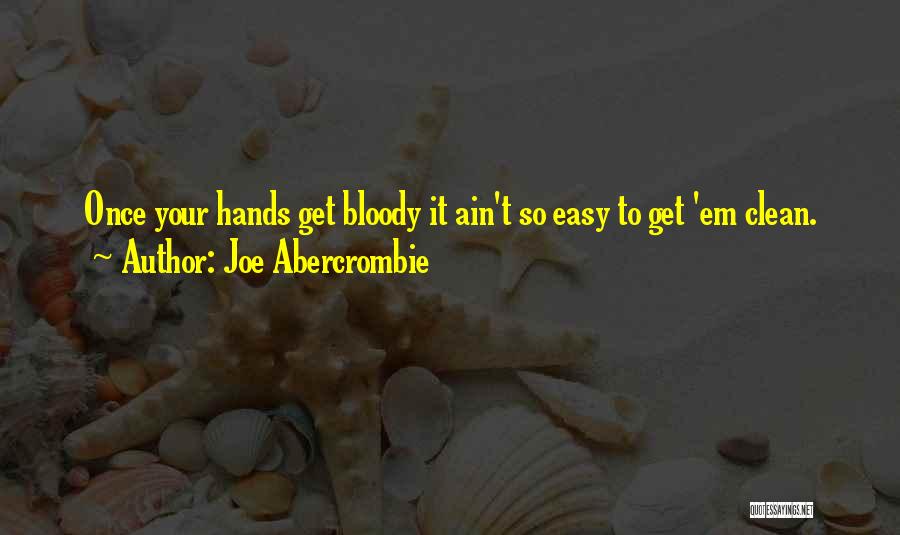 Joe Abercrombie Quotes: Once Your Hands Get Bloody It Ain't So Easy To Get 'em Clean.