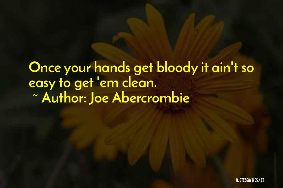 Joe Abercrombie Quotes: Once Your Hands Get Bloody It Ain't So Easy To Get 'em Clean.