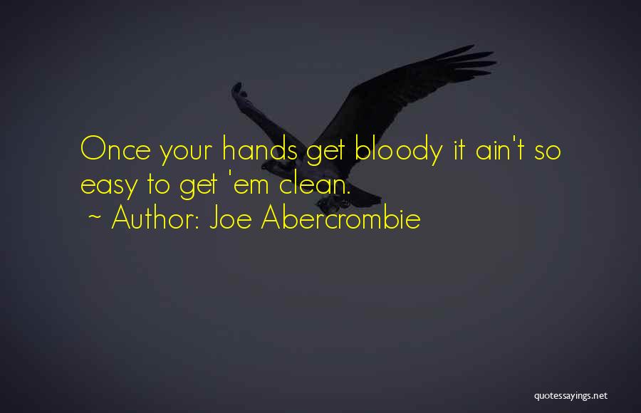 Joe Abercrombie Quotes: Once Your Hands Get Bloody It Ain't So Easy To Get 'em Clean.