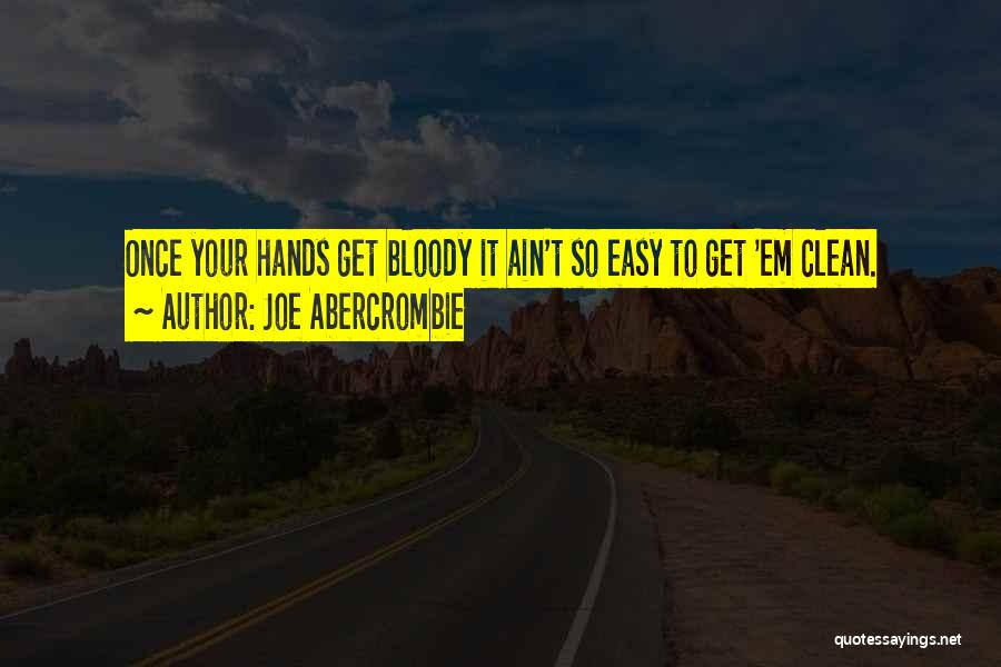 Joe Abercrombie Quotes: Once Your Hands Get Bloody It Ain't So Easy To Get 'em Clean.